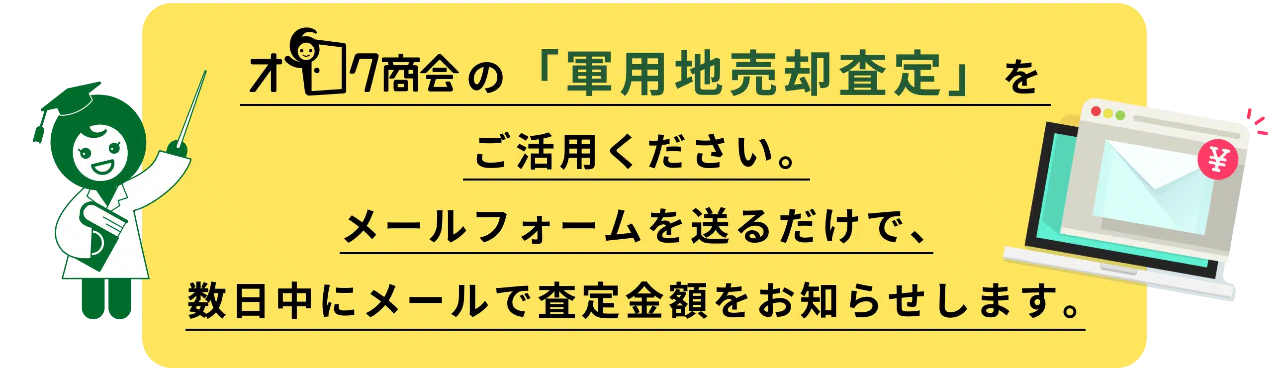 オロク商会の「軍用地査定」をご活用ください。
メールフォームを送るだけで、数日中にメールで査定金額をお知らせします。